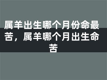 属羊出生哪个月份命最苦，属羊哪个月出生命苦