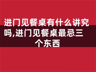 进门见餐桌有什么讲究吗,进门见餐桌最忌三个东西
