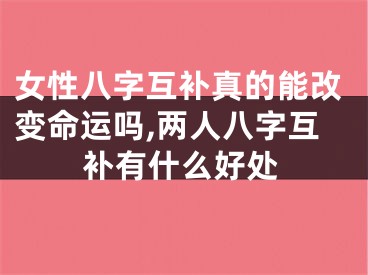 女性八字互补真的能改变命运吗,两人八字互补有什么好处