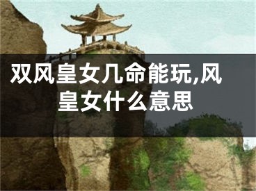 双风皇女几命能玩,风皇女什么意思