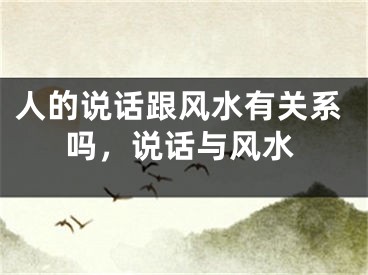 人的说话跟风水有关系吗，说话与风水