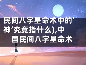 民间八字星命术中的‘神’究竟指什么),中国民间八字星命术