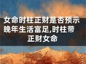女命时柱正财是否预示晚年生活富足,时柱带正财女命