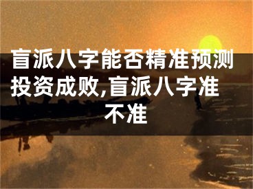盲派八字能否精准预测投资成败,盲派八字准不准
