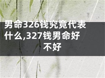 男命326钱究竟代表什么,327钱男命好不好