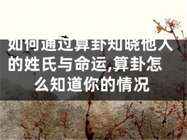 如何通过算卦知晓他人的姓氏与命运,算卦怎么知道你的情况