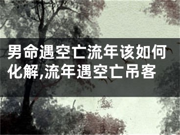 男命遇空亡流年该如何化解,流年遇空亡吊客