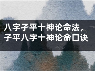 八字孑平十神论命法，子平八字十神论命口诀