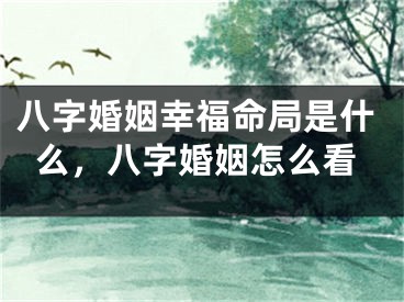 八字婚姻幸福命局是什么，八字婚姻怎么看