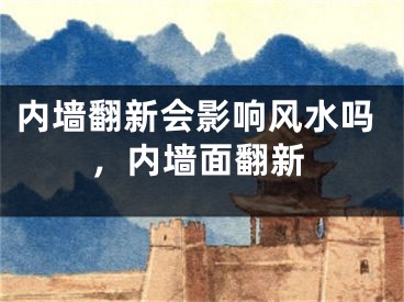 内墙翻新会影响风水吗，内墙面翻新