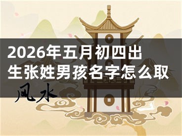 2026年五月初四出生张姓男孩名字怎么取