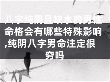 八字纯阴且缺水的男性命格会有哪些特殊影响,纯阴八字男命注定很穷吗