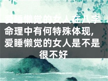 爱睡懒觉的女人在八字命理中有何特殊体现,爱睡懒觉的女人是不是很不好