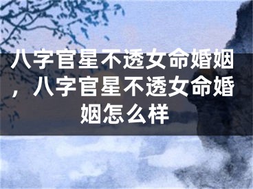 八字官星不透女命婚姻,八字官星不透女命婚姻怎么样