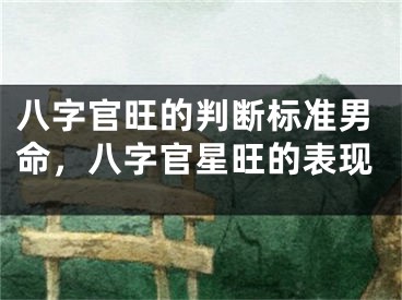 八字官旺的判断标准男命,八字官星旺的表现