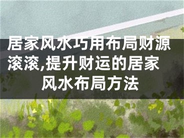 居家风水巧用布局财源滚滚,提升财运的居家风水布局方法