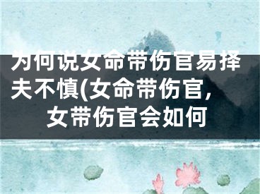 为何说女命带伤官易择夫不慎(女命带伤官,女带伤官会如何