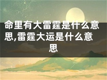 命里有大雷霆是什么意思,雷霆大运是什么意思