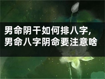 男命阴干如何排八字,男命八字阴命要注意啥