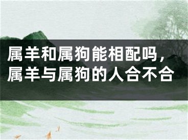 属羊和属狗能相配吗，属羊与属狗的人合不合