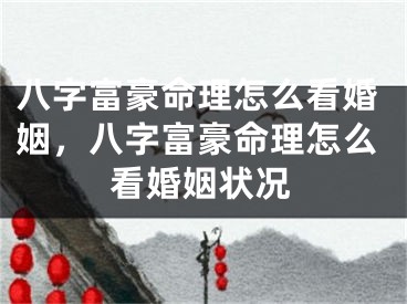 八字富豪命理怎么看婚姻，八字富豪命理怎么看婚姻状况