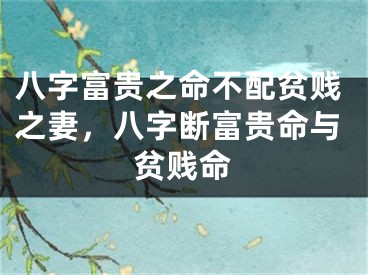 八字富贵之命不配贫贱之妻，八字断富贵命与贫贱命