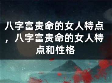 八字富贵命的女人特点，八字富贵命的女人特点和性格