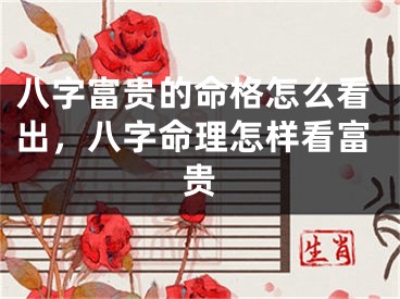 八字富贵的命格怎么看出，八字命理怎样看富贵