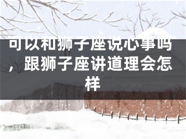 可以和狮子座说心事吗，跟狮子座讲道理会怎样