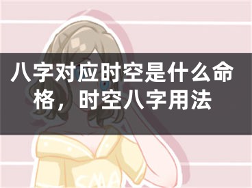 八字对应时空是什么命格，时空八字用法