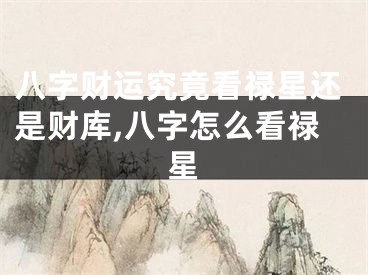 八字财运究竟看禄星还是财库,八字怎么看禄星