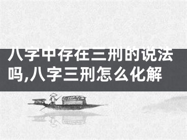 八字中存在三刑的说法吗,八字三刑怎么化解