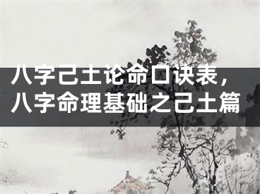 八字己土论命口诀表，八字命理基础之己土篇