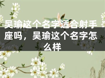 吴瑜这个名字适合射手座吗，吴瑜这个名字怎么样