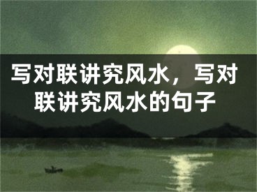 写对联讲究风水，写对联讲究风水的句子