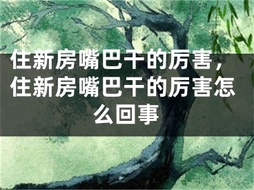 住新房嘴巴干的厉害，住新房嘴巴干的厉害怎么回事