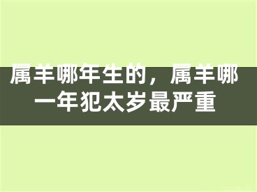 属羊哪年生的，属羊哪一年犯太岁最严重