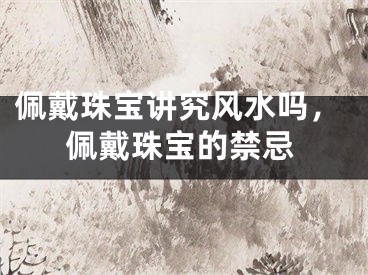 佩戴珠宝讲究风水吗，佩戴珠宝的禁忌