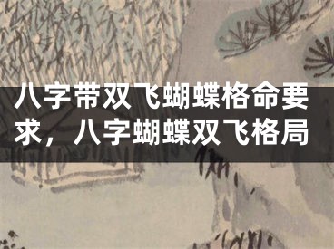 八字带双飞蝴蝶格命要求,八字蝴蝶双飞格局