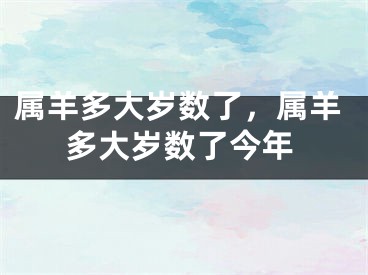 属羊多大岁数了，属羊多大岁数了今年