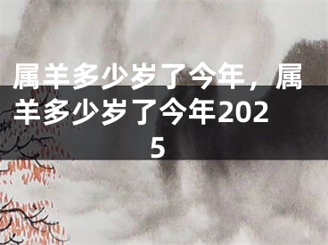 属羊多少岁了今年，属羊多少岁了今年2025