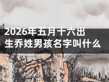 2026年五月十六出生乔姓男孩名字叫什么
