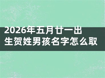 2026年五月廿一出生贺姓男孩名字怎么取