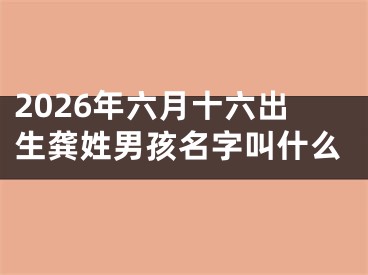 2026年六月十六出生龚姓男孩名字叫什么