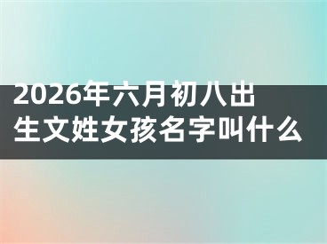 2026年六月初八出生文姓女孩名字叫什么