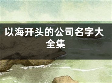 以海开头的公司名字大全集