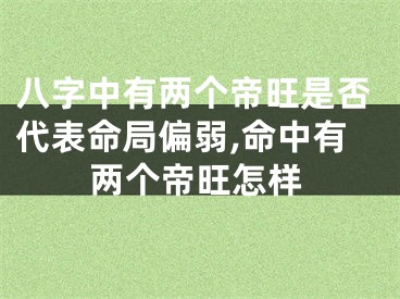 八字中有两个帝旺是否代表命局偏弱,命中有两个帝旺怎样
