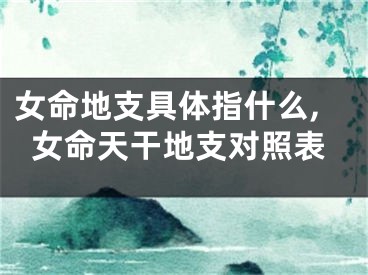 女命地支具体指什么,女命天干地支对照表
