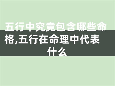 五行中究竟包含哪些命格,五行在命理中代表什么