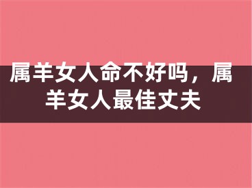 属羊女人命不好吗，属羊女人最佳丈夫